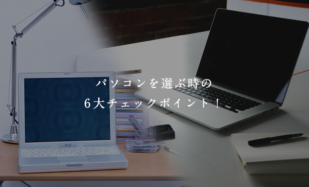 パソコンを選ぶ時の6大チェックポイント！