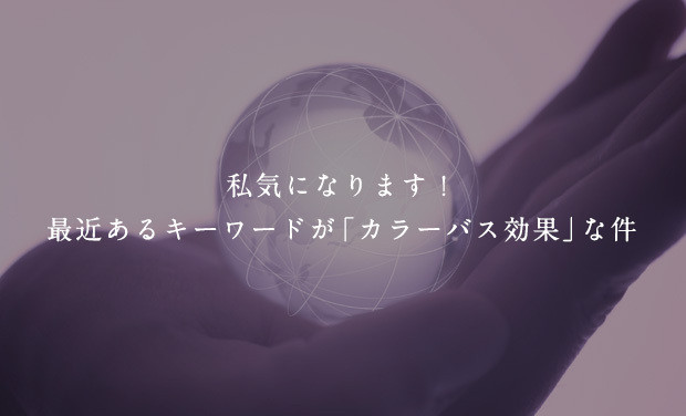 私気になります！最近あるキーワードが「カラーバス効果」な件