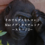 それでもダメならコレ！Macメディカルチェック〜ステージ2〜