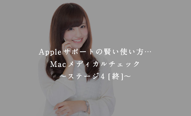 Appleサポートの賢い使い方…Macメディカルチェック〜ステージ4〜