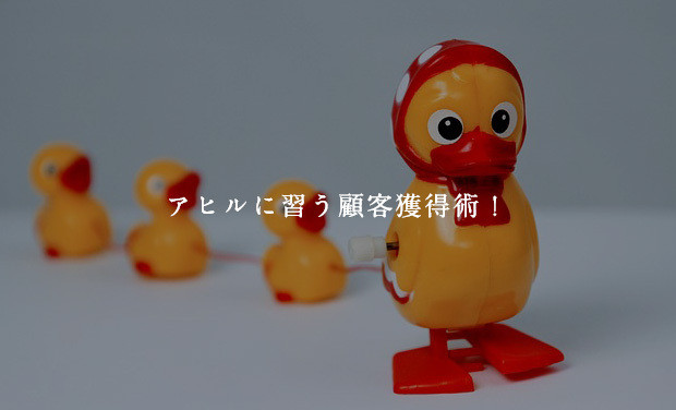 アヒルに習う顧客獲得術！