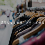 活用しなきゃ損！ブランドの力