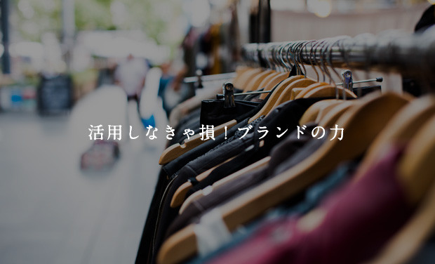 活用しなきゃ損！ブランドの力
