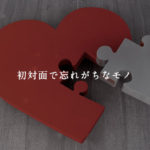 初対面で忘れがちなモノ